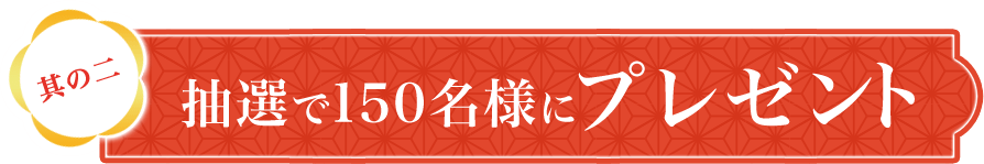 其の二 抽選で150名様にプレゼント