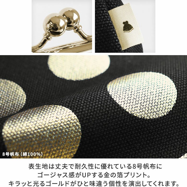 AYANOKOJI　HAKUドット　TAWARA型がま口コスメポーチ（中）　MATERIAL　表生地は丈夫で耐久性に優れている8号帆布にゴージャス感がUPする金の箔プリント。キラッと光るゴールドがひと味違う個性を演出してくれます。