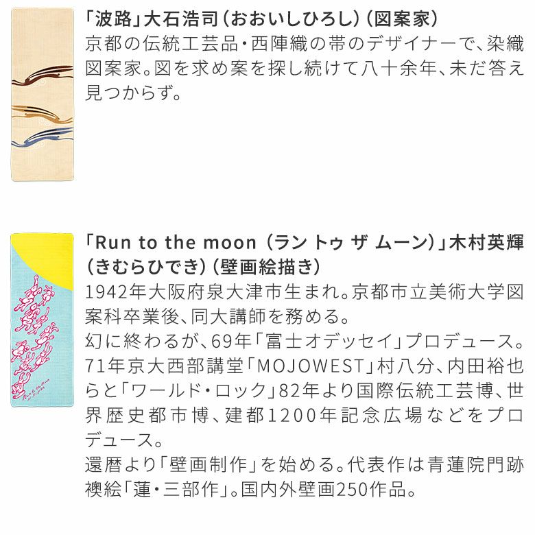 AYANOKOJI　十人十色　二重ガーゼ手拭い　「波路」大石浩司（おおいしひろし）（図案家）京都の伝統工芸品・西陣織の帯のデザイナーで、染織図案家。図を求め案を探し続けて八十余年、未だ答え見つからず。「Run to the moon （ラン トゥ ザ ムーン）」木村英輝（きむらひでき）（壁画絵描き）1942年大阪府泉大津市生まれ。京都市立美術大学図案科卒業後、同大講師を務める。幻に終わるが、69年「富士オデッセイ」プロデュース。71年京大西部講堂「MOJOWEST」村八分、内田裕也らと「ワールド・ロック」82年より国際伝統工芸博、世界歴史都市博、建都1200年記念広場などをプロデュース。還暦より「壁画制作」を始める。代表作は青蓮院門跡襖絵「蓮・三部作」。国内外壁画250作品。